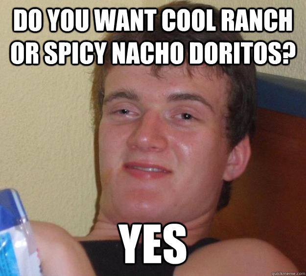 Do you want cool ranch or spicy nacho Doritos? Yes  10 Guy