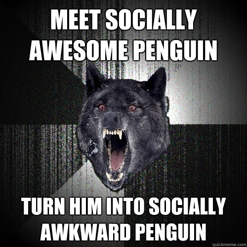 meet socially awesome penguin turn him into socially awkward penguin  Insanity Wolf