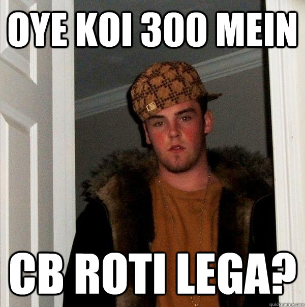 oye koi 300 mein CB roti lega?
  Scumbag Steve