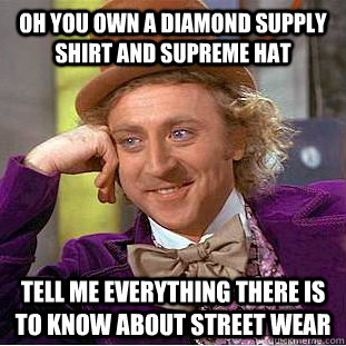 oh you own a diamond supply shirt and supreme hat tell me everything there is to know about street wear   Condescending Wonka