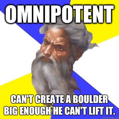 omnipotent Can't create a boulder big enough he can't lift it. - omnipotent Can't create a boulder big enough he can't lift it.  Advice God