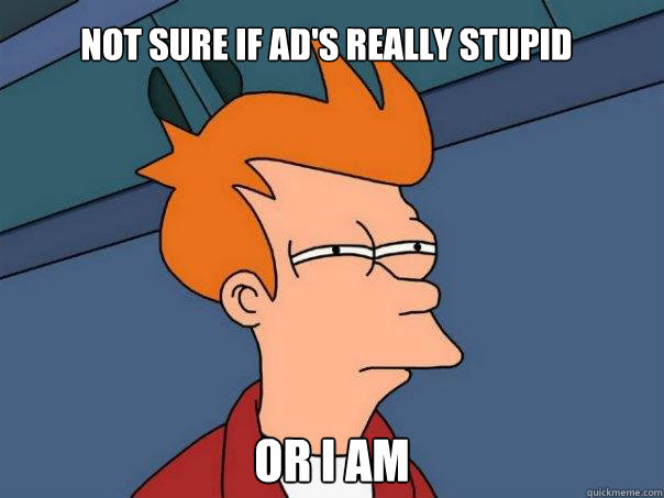 Not sure if ad's really stupid Or I am  Futurama Fry