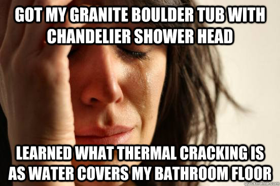 Got my granite boulder tub with chandelier shower head Learned what thermal cracking is as water covers my bathroom floor  First World Problems