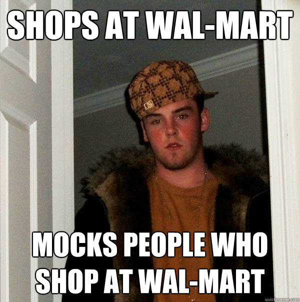 Shops at Wal-Mart Mocks people who shop at Wal-mart  Scumbag Steve