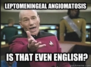 leptomeningeal angiomatosis is that even english?  Annoyed Picard