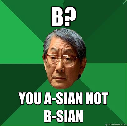 B? YOU A-sian not 
B-sian  High Expectations Asian Father