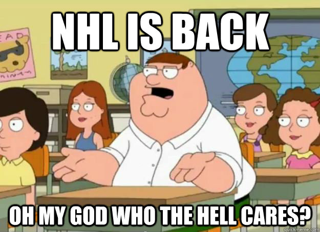 NHL IS Back Oh My God who the hell cares?  Peter Griffin Oh my god who the hell cares