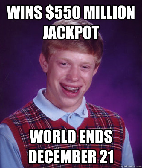 Wins $550 Million jackpot World ends December 21 - Wins $550 Million jackpot World ends December 21  Bad Luck Brian