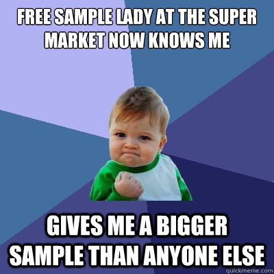 Free Sample lady at the super market now knows me Gives me a bigger sample than anyone else  Success Kid