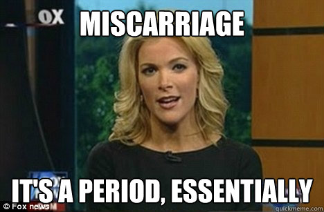 miscarriage It's a period, essentially  Megyn Kelly