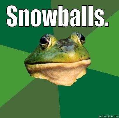 SNOWBALLS.  Foul Bachelor Frog