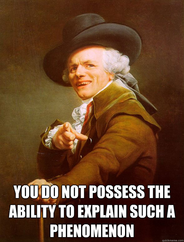  you do not possess the ability to explain such a phenomenon -  you do not possess the ability to explain such a phenomenon  Joseph Ducreux