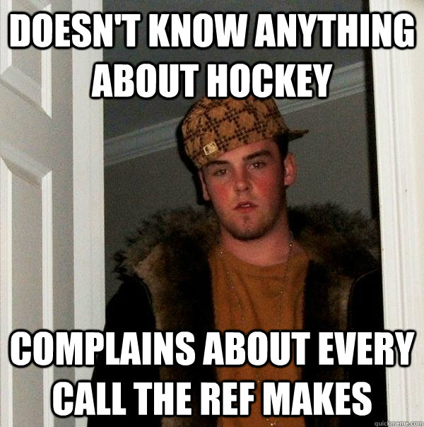 doesn't know anything about hockey complains about every call the ref makes  Scumbag Steve