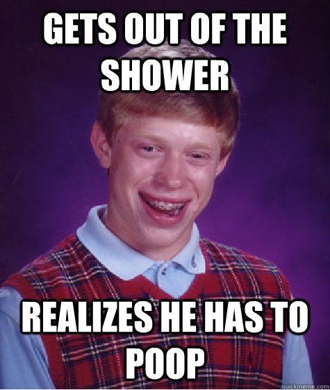 gets out of the shower realizes he has to poop  Bad Luck Brian