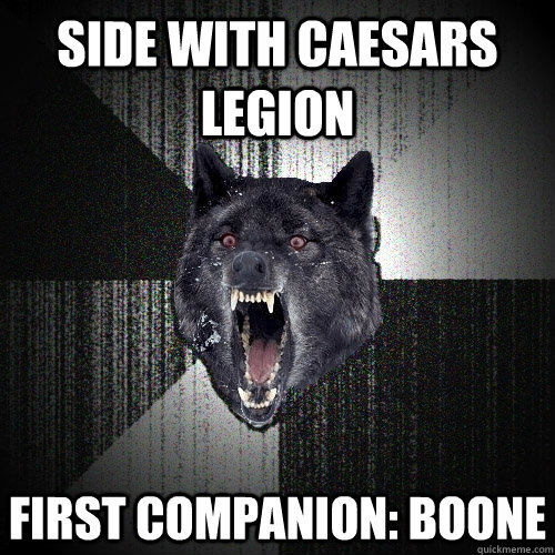 side with Caesars legion first companion: boone  Insanity Wolf