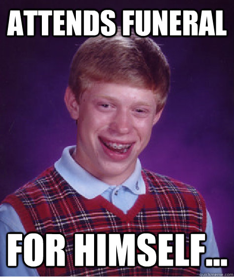 Attends funeral for himself...  Bad Luck Brian