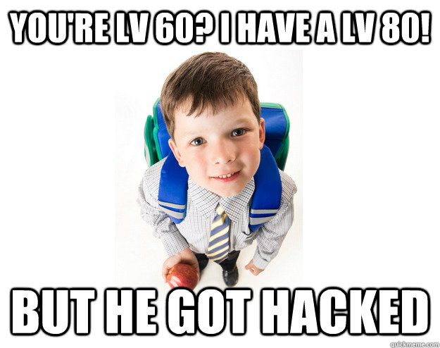 You're lv 60? I have a lv 80! But he got hacked  Lying School Kid