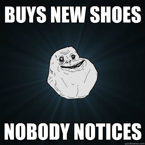 Buys new shoes nobody notices  Forever Alone