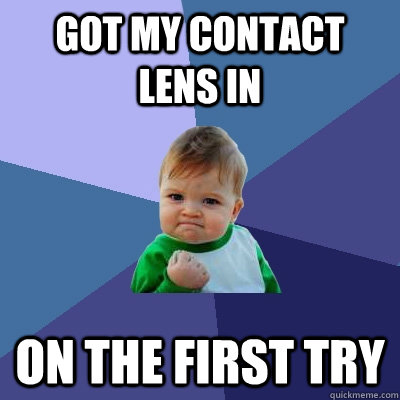 Got my contact lens in on the first try  Success Kid