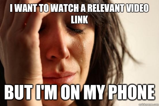 I want to watch a relevant video link But i'm on my phone  First World Problems