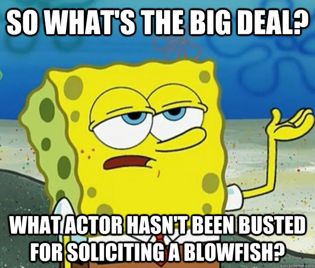 So what's the big deal? What actor hasn't been busted for soliciting a blowfish?  Tough Spongebob