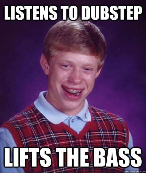 Listens To Dubstep Lifts The Bass  Bad Luck Brian