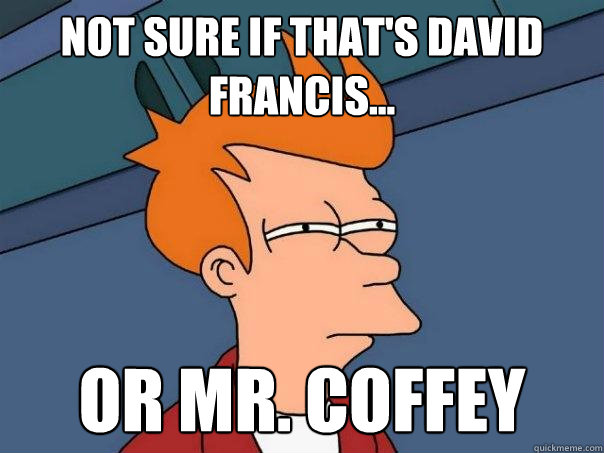 Not sure if that's David Francis... or Mr. Coffey  Futurama Fry