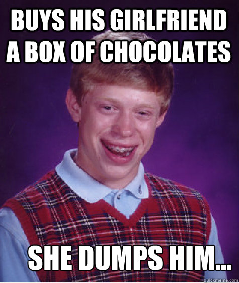 Buys his girlfriend a box of chocolates She dumps him...   Bad Luck Brian