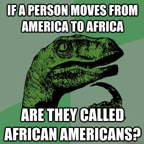 if a person moves from america to africa are they called african americans?  Philosoraptor