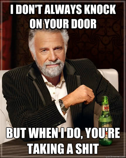 I don't always knock on your door but when I do, you're taking a shit  The Most Interesting Man In The World