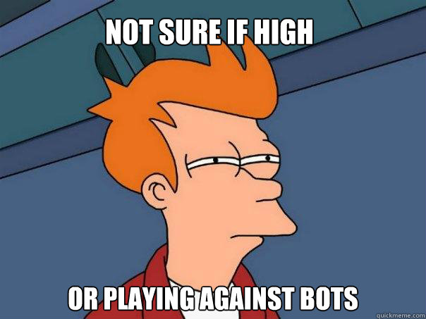 Not sure if high  Or playing against bots  Futurama Fry