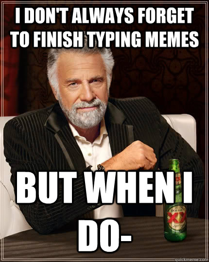 I don't always forget to finish typing memes But when i do-  The Most Interesting Man In The World