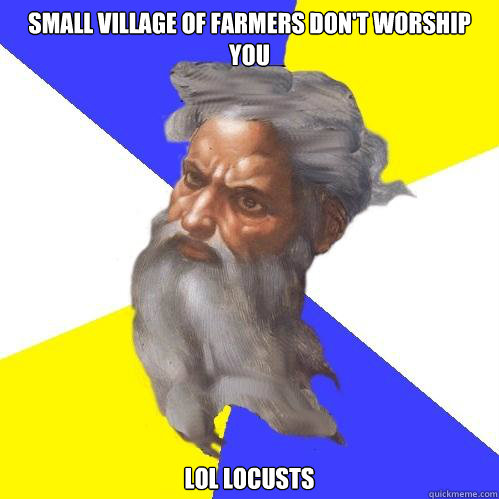 small village of farmers don't worship you lol locusts  Advice God