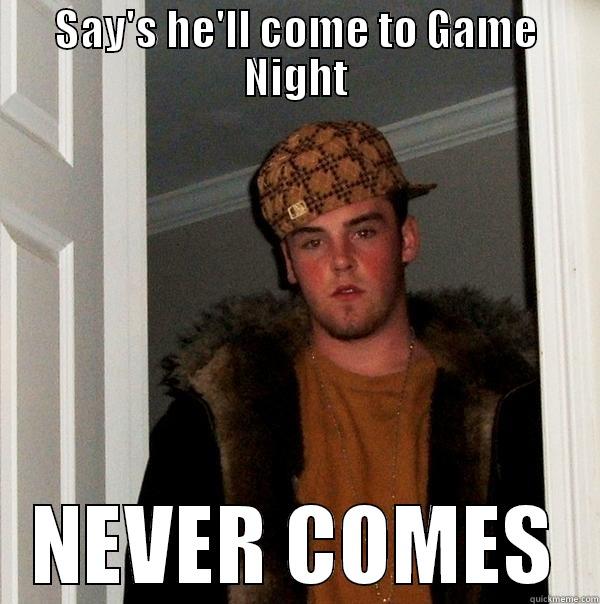 SAY'S HE'LL COME TO GAME NIGHT NEVER COMES Scumbag Steve