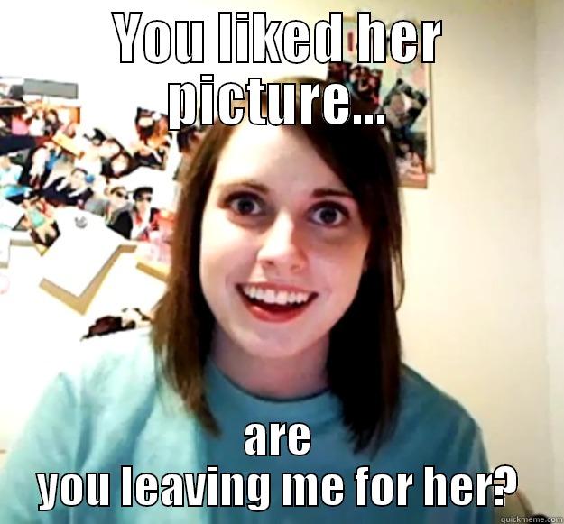 YOU LIKED HER PICTURE... ARE YOU LEAVING ME FOR HER? Overly Attached Girlfriend