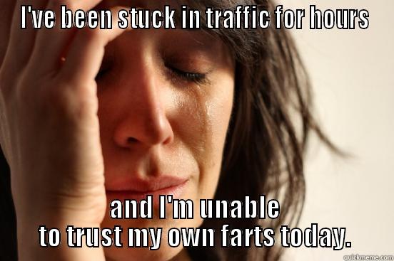 I'VE BEEN STUCK IN TRAFFIC FOR HOURS AND I'M UNABLE TO TRUST MY OWN FARTS TODAY. First World Problems