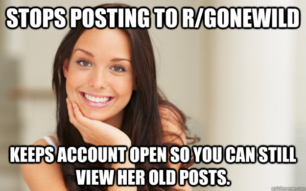 Stops posting to r/gonewild keeps account open so you can still view her old posts.  Good Girl Gina