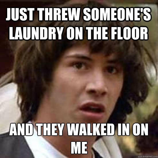 just threw someone's laundry on the floor and they walked in on me  conspiracy keanu