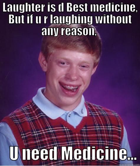  Laughter is d Best medicine,  But if u r laughing without any reason, -  LAUGHTER IS D BEST MEDICINE,  BUT IF U R LAUGHING WITHOUT ANY REASON,     U NEED MEDICINE... Bad Luck Brian