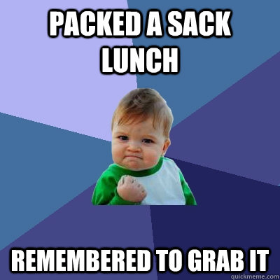 Packed a sack Lunch Remembered to grab it - Packed a sack Lunch Remembered to grab it  Success Kid