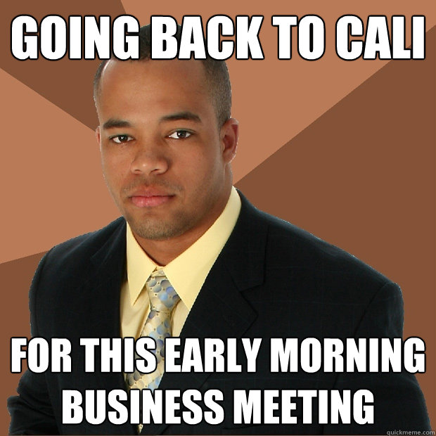 Going back to Cali for this EARLY MORNING business meeting   Successful Black Man