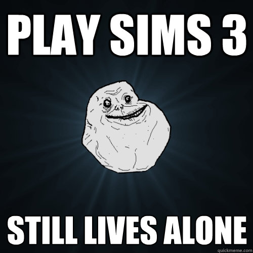 PLAY SIMS 3 STILL LIVES ALONE  Forever Alone