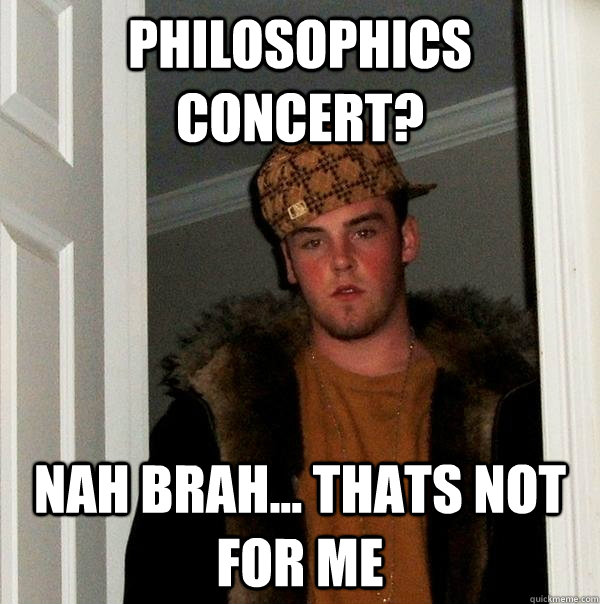 Philosophics Concert? Nah brah... thats not for me - Philosophics Concert? Nah brah... thats not for me  Scumbag Steve