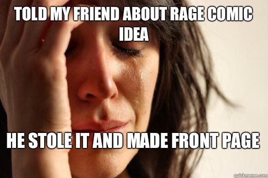 Told my friend about rage comic idea He stole it and made front page   First World Problems