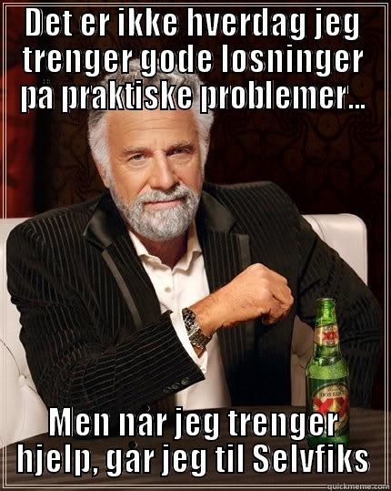 Selvfiks problemløser - DET ER IKKE HVERDAG JEG TRENGER GODE LØSNINGER PÅ PRAKTISKE PROBLEMER... MEN NÅR JEG TRENGER HJELP, GÅR JEG TIL SELVFIKS The Most Interesting Man In The World