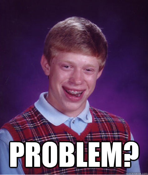  problem?  Bad Luck Brian