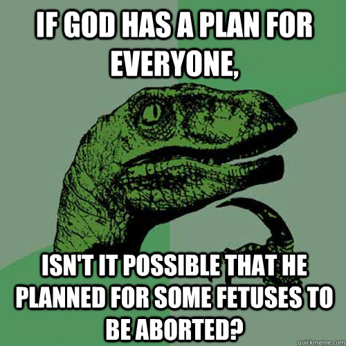 If God has a plan for everyone, isn't it possible that he planned for some fetuses to be aborted?  Philosoraptor