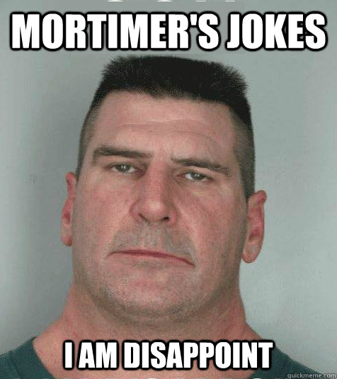 Mortimer's jokes  I AM DISAPPOINT - Mortimer's jokes  I AM DISAPPOINT  Son I am Disappoint