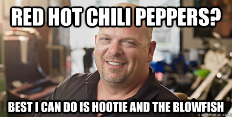 RED HOT CHILI PEPPERS? Best I can do is Hootie and the Blowfish  Rick from pawnstars