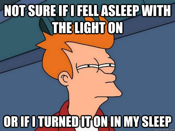 Not sure if i fell asleep with the light on Or if i turned it on in my sleep  Futurama Fry